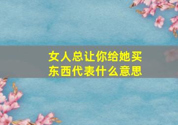 女人总让你给她买东西代表什么意思