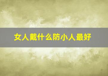 女人戴什么防小人最好