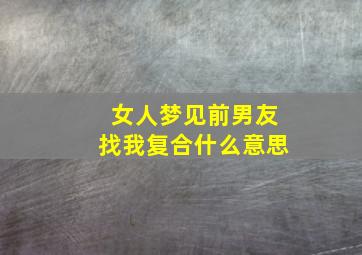 女人梦见前男友找我复合什么意思