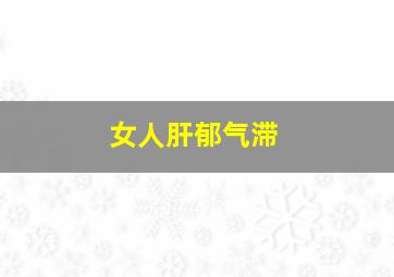 女人肝郁气滞