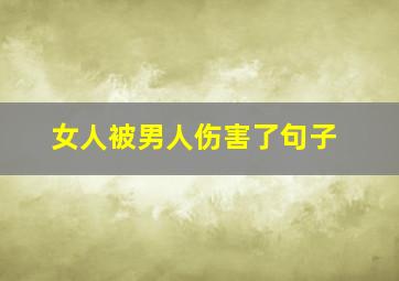 女人被男人伤害了句子