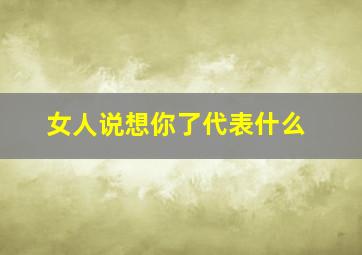 女人说想你了代表什么