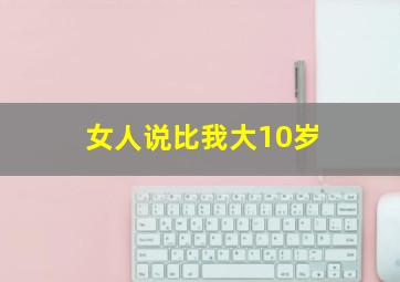 女人说比我大10岁