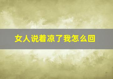 女人说着凉了我怎么回