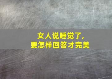 女人说睡觉了,要怎样回答才完美