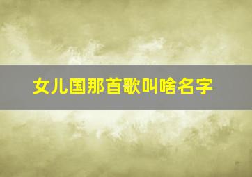 女儿国那首歌叫啥名字