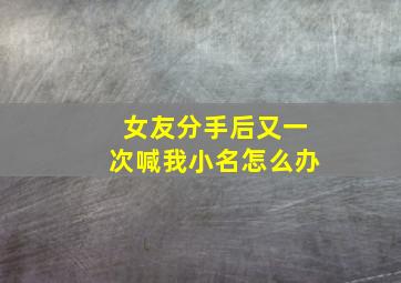 女友分手后又一次喊我小名怎么办