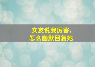 女友说我厉害,怎么幽默回复她