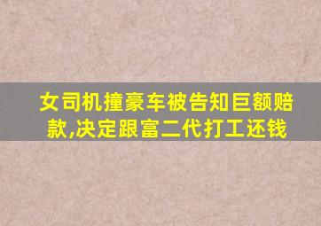 女司机撞豪车被告知巨额赔款,决定跟富二代打工还钱