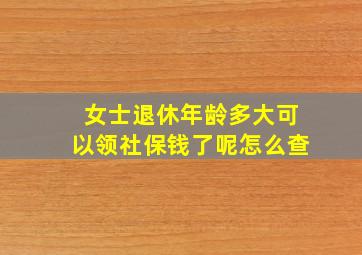 女士退休年龄多大可以领社保钱了呢怎么查