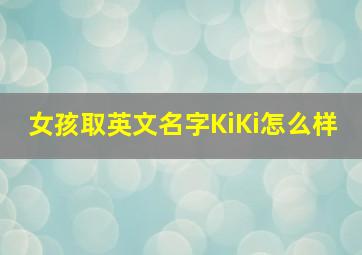 女孩取英文名字KiKi怎么样