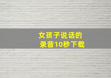 女孩子说话的录音10秒下载