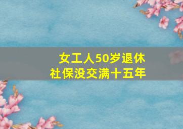 女工人50岁退休社保没交满十五年