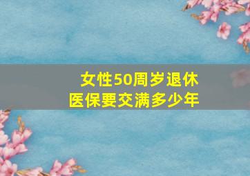 女性50周岁退休医保要交满多少年