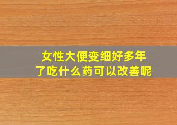 女性大便变细好多年了吃什么药可以改善呢