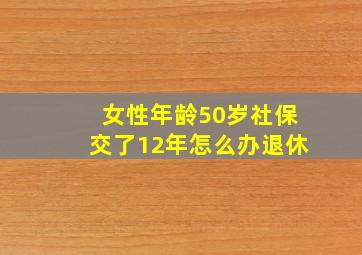 女性年龄50岁社保交了12年怎么办退休