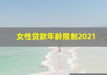 女性贷款年龄限制2021