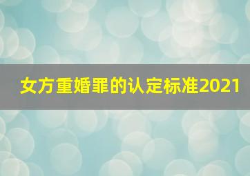 女方重婚罪的认定标准2021