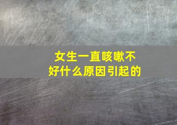 女生一直咳嗽不好什么原因引起的