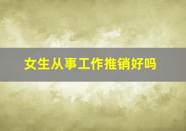 女生从事工作推销好吗