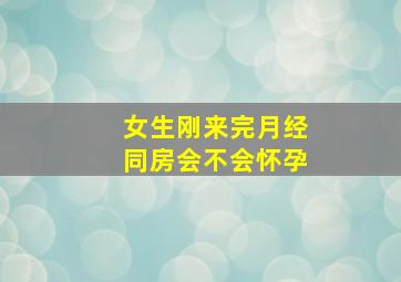 女生刚来完月经同房会不会怀孕