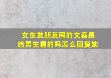 女生发朋友圈的文案是给男生看的吗怎么回复她