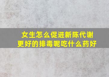 女生怎么促进新陈代谢更好的排毒呢吃什么药好