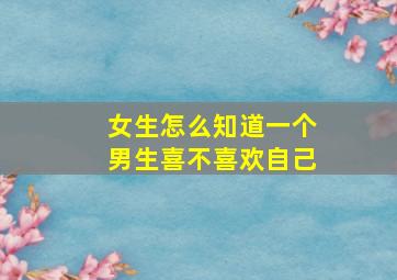 女生怎么知道一个男生喜不喜欢自己