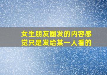 女生朋友圈发的内容感觉只是发给某一人看的