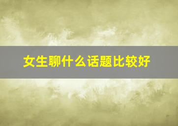 女生聊什么话题比较好