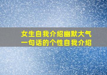 女生自我介绍幽默大气一句话的个性自我介绍