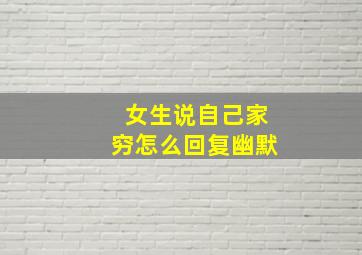 女生说自己家穷怎么回复幽默