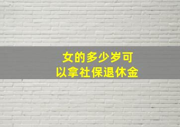 女的多少岁可以拿社保退休金