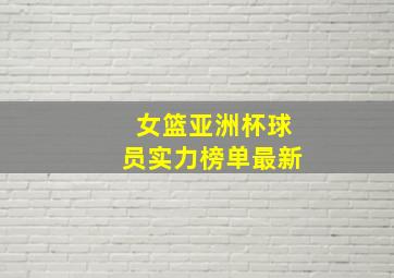 女篮亚洲杯球员实力榜单最新