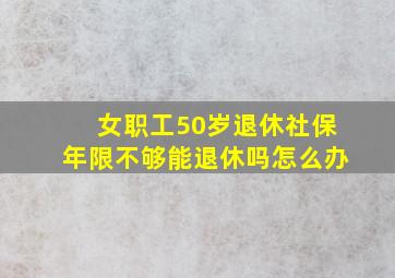 女职工50岁退休社保年限不够能退休吗怎么办