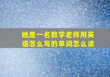 她是一名数学老师用英语怎么写的单词怎么读