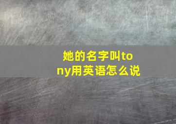 她的名字叫tony用英语怎么说