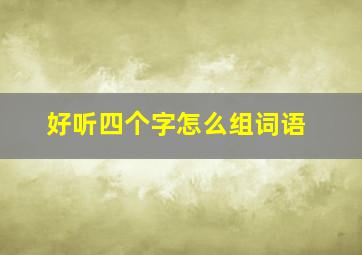 好听四个字怎么组词语