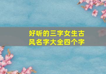 好听的三字女生古风名字大全四个字