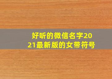 好听的微信名字2021最新版的女带符号