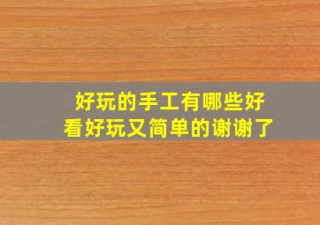 好玩的手工有哪些好看好玩又简单的谢谢了