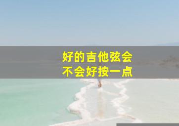 好的吉他弦会不会好按一点