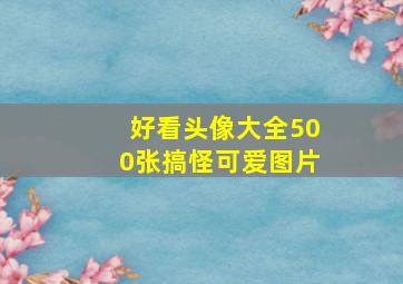 好看头像大全500张搞怪可爱图片