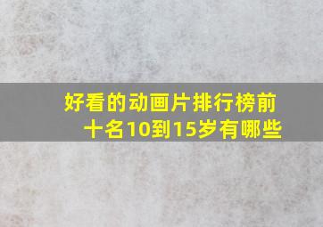 好看的动画片排行榜前十名10到15岁有哪些