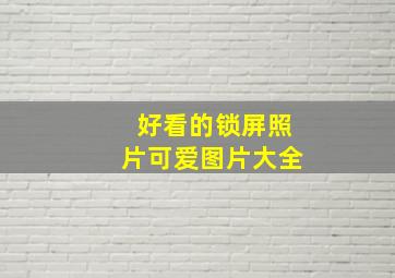 好看的锁屏照片可爱图片大全