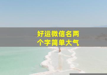 好运微信名两个字简单大气