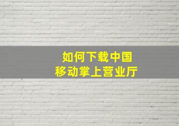 如何下载中国移动掌上营业厅