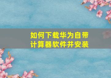 如何下载华为自带计算器软件并安装