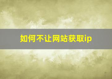 如何不让网站获取ip