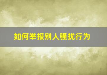 如何举报别人骚扰行为